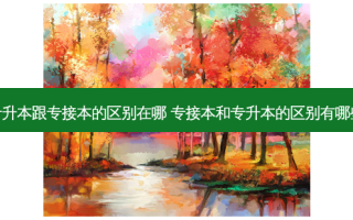 专升本跟专接本的区别在哪 专接本和专升本的区别有哪些