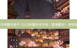 20年重庆专升本数学卷子 2023年重庆专升本《高等数学》考试有些什么题型