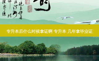专升本后什么时候拿证啊 专升本 几年拿毕业证