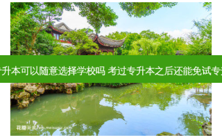 免试专升本可以随意选择学校吗 考过专升本之后还能免试专升本吗