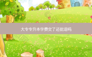 大专专升本学费交了还能退吗