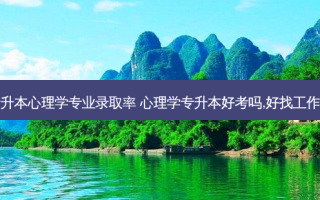 专升本心理学专业录取率 心理学专升本好考吗,好找工作吗