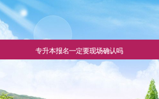 专升本报名一定要现场确认吗