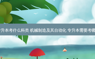 自动化专升本考什么科类 机械制造及其自动化 专升本需要考哪几门科目