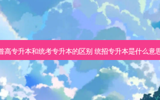普高专升本和统考专升本的区别 统招专升本是什么意思