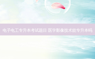 电子电工专升本考试题目 医学影像技术能专升本吗