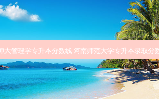 河师大管理学专升本分数线 河南师范大学专升本录取分数线