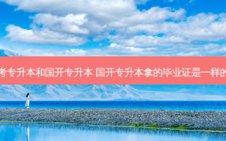 成考专升本和国开专升本 国开专升本拿的毕业证是一样的吗