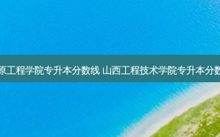 太原工程学院专升本分数线 山西工程技术学院专升本分数线