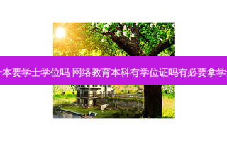 网教专升本要学士学位吗  *** 教育本科有学位证吗有必要拿学士学位吗