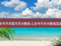 山东专升本医学系分数线 山东专升本分数线是多少