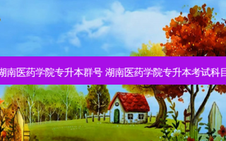 湖南医药学院专升本群号 湖南医药学院专升本考试科目