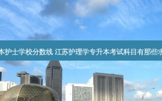 江苏专升本护士学校分数线 江苏护理学专升本考试科目有那些求大神帮助