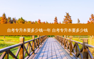 自考专升本要多少钱一年 自考专升本要多少钱