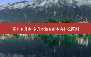 晋升专升本 专升本和专衔本有什么区别