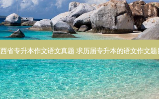 江西省专升本作文语文真题 求历届专升本的语文作文题目,