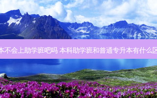 专升本不会上助学班吧吗 本科助学班和普通专升本有什么区别吗
