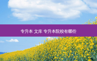 专升本 文库 专升本院校有哪些