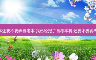 考专升本还要不要弄自考本 我已经报了自考本科,还要不要再专升本呢