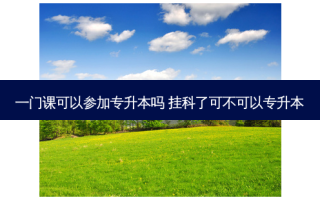 一门课可以参加专升本吗 挂科了可不可以专升本