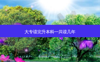 大专读完升本科一共读几年