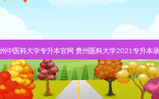 贵州中医科大学专升本官网 贵州医科大学2021专升本录取