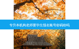 专升本机构老师要学生报名账号密码给吗