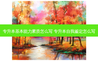 专升本基本能力素质怎么写 专升本自我鉴定怎么写