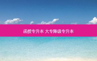 函授专升本 大专降级专升本