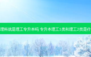 专升本理科就是理工专升本吗 专升本理工1类和理工2类是什么意思