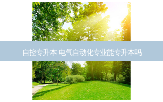 自控专升本 电气自动化专业能专升本吗