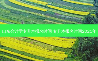 山东会计学专升本报名时间 专升本报名时间2021年