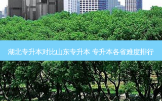 湖北专升本对比山东专升本 专升本各省难度排行