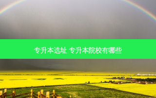 专升本选址 专升本院校有哪些