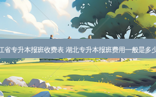浙江省专升本报班收费表 湖北专升本报班费用一般是多少钱