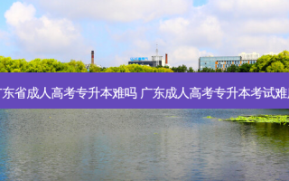 广东省成人高考专升本难吗 广东成人高考专升本考试难度