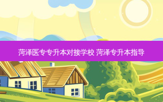 菏泽医专专升本对接学校 菏泽专升本指导