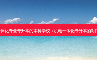 机电一体化专业专升本的本科学校（机电一体化专升本的对口专业）