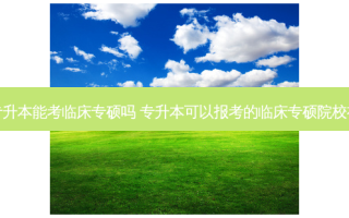 成人专升本能考临床专硕吗 专升本可以报考的临床专硕院校有哪些