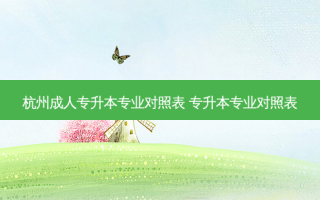 杭州成人专升本专业对照表 专升本专业对照表