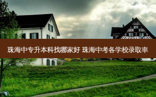 珠海中专升本科找哪家好 珠海中考各学校录取率
