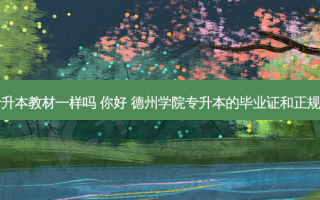 山东德州专升本教材一样吗 你好 德州学院专升本的毕业证和正规本科一样吗