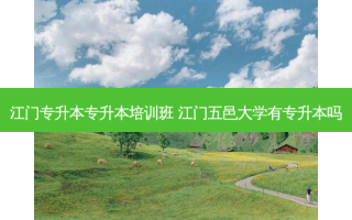 江门专升本专升本培训班 江门五邑大学有专升本吗