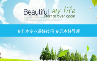 专升本专业课好过吗 专升本好导师