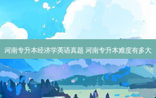 河南专升本经济学英语真题 河南专升本难度有多大