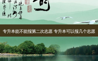专升本能不能报第二次志愿 专升本可以报几个志愿
