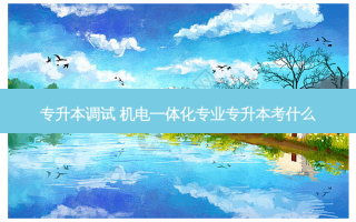 专升本调试 机电一体化专业专升本考什么