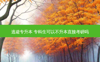 逃避专升本 专科生可以不升本直接考研吗