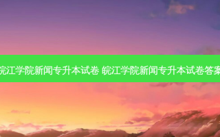 皖江学院新闻专升本试卷 皖江学院新闻专升本试卷答案