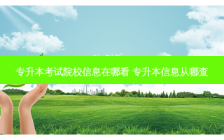 专升本考试院校信息在哪看 专升本信息从哪查